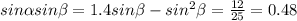 sin \alpha sin \beta = 1.4sin \beta - sin^2 \beta = \frac{12}{25} = 0.48