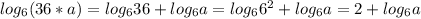 log_{6} (36*a)= log_{6} 36+ log_{6} a= log_{6} 6^{2} + log_{6} a=2+ log_{6}a