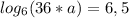 log_{6} (36*a)=6,5