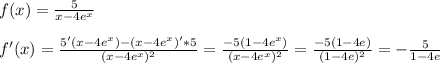 f(x)= \frac{5}{x-4e^x} \\ \\ f'(x)= \frac{5'(x-4e^x)-(x-4e^x)'*5}{(x-4e^x)^2}= \frac{-5(1-4e^x)}{(x-4e^x)^2}=\frac{-5(1-4e)}{(1-4e)^2}=- \frac{5}{{1-4e}}