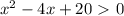 x^{2} -4x+20\ \textgreater \ 0