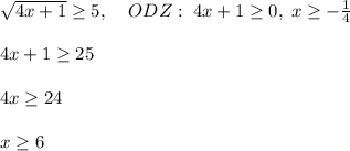 \sqrt{4x+1} \geq 5,\; \; \; \; ODZ:\; 4x+1 \geq 0,\; x \geq -\frac{1}{4}\\\\4x+1 \geq 25\\\\4x \geq 24\\\\x \geq 6