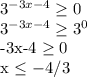 3^{-3x-4} \geq 0&#10;&#10;3^{-3x-4} \geq 3^{0}&#10;&#10;-3x-4 \geq 0 &#10;&#10;x \leq -4/3&#10;&#10;