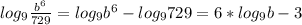 log_{9} \frac{ b^{6} }{729}= log_{9} b^{6} - log_{9} 729=6* log_{9} b-3