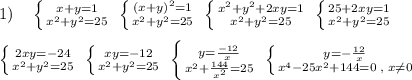 1)\quad \left \{ {{x+y=1} \atop {x^2+y^2=25}} \right. \; \left \{ {{(x+y)^2=1} \atop {x^2+y^2=25}} \right. \; \left \{ {{x^2+y^2+2xy=1} \atop {x^2+y^2=25}} \right. \; \left \{ {{25+2xy=1} \atop {x^2+y^2=25}} \right. \\\\ \left \{ {{2xy=-24} \atop {x^2+y^2=25}} \right. \; \left \{ {{xy=-12} \atop {x^2+y^2=25}} \right. \; \left \{ {{y=\frac{-12}{x}} \atop {x^2+\frac{144}{x^2}=25}} \right. \; \left \{ {{y=-\frac{12}{x}} \atop {x^4-25x^2+144=0\; ,\; x\ne 0}} \right.