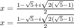 x= \frac{1- \sqrt{5}+i \sqrt{2(\sqrt{5} -1)} }{2} \\ &#10;x= \frac{1- \sqrt{5}-i \sqrt{2(\sqrt{5} -1)} }{2}