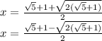 x= \frac{ \sqrt{5}+1+ \sqrt{ 2(\sqrt{5} +1)} }{2} \\ &#10;x= \frac{ \sqrt{5}+1- \sqrt{2( \sqrt{5} +1)} }{2}