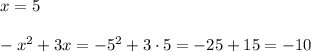 x=5\\\\-x^2+3x=-5^2+3\cdot 5=-25+15=-10