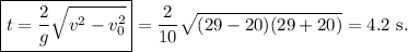 \boxed{t=\dfrac{2}{g} \sqrt{v^2-v_0^2}}=\dfrac{2}{10}\sqrt{(29-20)(29+20)}=4.2\mathrm{\ s.}