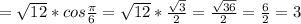 = \sqrt{12}*cos \frac{ \pi }{6} = \sqrt{12}* \frac{ \sqrt{3} }{2} = \frac{ \sqrt{36} }{2} = \frac{6}{2} =3