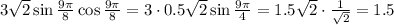 3 \sqrt{2} \sin \frac{9\pi }{8} \cos\frac{9\pi }{8}=3\cdot0.5 \sqrt{2} \sin \frac{9\pi }{4} =1.5 \sqrt{2} \cdot \frac{1}{ \sqrt{2} } =1.5