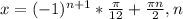 x=(-1) ^{n+1}* \frac{ \pi }{12} + \frac{ \pi n}{2} , n