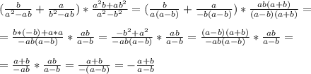 ( \frac{b}{a^2-ab} + \frac{a}{b^2-ab} ) * \frac{a^2b+ab^2}{a^2-b^2} = ( \frac{b}{a(a-b)} + \frac{a}{-b(a-b)}) * \frac{ab(a+b)}{(a-b)(a+b)} = \\ \\ &#10;= \frac{b*(-b)+a*a}{-ab(a-b)} * \frac{ab}{a-b} = \frac{-b^2+a^2}{-ab(a-b)} * \frac{ab}{a-b} = \frac{(a-b)(a+b)}{-ab(a-b)} * \frac{ab}{a-b} = \\ \\ &#10;= \frac{a+b}{-ab} * \frac{ab}{a-b} = \frac{a+b}{-(a-b)} = - \frac{a+b}{a-b}