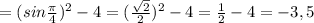 =(sin \frac{ \pi }{4} ) ^{2} -4=( \frac{ \sqrt{2} }{2} ) ^{2} -4= \frac{1}{2}-4=-3,5