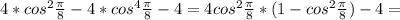 4*cos ^{2} \frac{ \pi }{8} -4 *cos^{4} \frac{ \pi }{8} -4=4cos ^{2} \frac{ \pi }{8} *(1- cos^{2} \frac{ \pi }{8} ) -4=