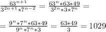 \frac{63^{n+1}}{3^{2n+1}*7^{n-2}} = \frac{63^n*63*49}{3^{2n}*3*7^n} = \\ \\ = \frac{9^n*7^n*63*49}{9^n*7^n*3} = \frac{63*49}{3} =1029