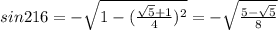 sin216=- \sqrt{1- (\frac{ \sqrt{5} +1}{4} )^2} =- \sqrt{ \frac{5- \sqrt{5} }{8} }