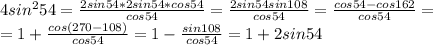 4sin^254= \frac{2sin54*2sin54*cos54}{cos54} = \frac{2sin54sin108}{cos54} = \frac{cos54-cos162}{cos54} = \\ =1+\frac{cos(270-108)}{cos54} =1- \frac{sin108}{cos54} =1+2sin54