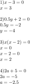 1)x-3=0\\x=3\\ \\ 2) 0.5y+2=0\\0.5y=-2\\y=-4\\ \\ 3) x(x-2)=0\\ x=0 \\ x-2=0\\x=2 \\ \\ 4) 2a+5=0\\2a=-5\\a=-2.5