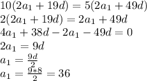 10(2a_{1}+19d)=5(2a_{1}+49d) \\ 2(2a_{1}+19d)=2a_{1}+49d \\ 4a_{1}+38d-2a_{1}-49d=0 \\ 2a_{1}=9d \\ a_{1}= \frac{9d}{2} \\ a_{1}= \frac{9*8}{2} =36