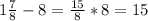 1 \frac{7}{8}-8= \frac{15}{8}*8=15