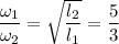 \dfrac{\omega_1}{\omega_2}=\sqrt{\dfrac{l_2}{l_1}}=\dfrac 53