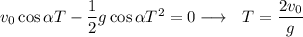 v_0\cos\alpha T-\dfrac 12 g\cos\alpha T^2=0\longrightarrow\ \ T=\dfrac{2v_0}{g}