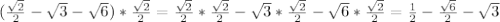 ( \frac{ \sqrt{2} }{2} - \sqrt{3} - \sqrt{6} )* \frac{ \sqrt{2} }{2 } =&#10; \frac{ \sqrt{2} }{2} * \frac{ \sqrt{2} }{2} - \sqrt{3} * \frac{ \sqrt{2 } }{2} - \sqrt{6} * \frac{ \sqrt{2} }{2} = \frac{1}{2} - \frac{ \sqrt{6 } }{2} - \sqrt{3}