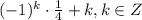 (-1)^k\cdot \frac{1}{4} +k,k \in Z