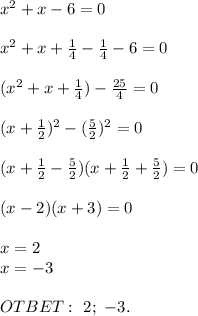 x^{2} +x-6=0 \\ \\ x^{2} +x+ \frac{1}{4} -\frac{1}{4} -6=0 \\ \\ (x^{2} +x+ \frac{1}{4}) -\frac{25}{4} =0\\ \\ ( x+\frac{1}{2}) ^{2} -( \frac{5}{2})^2=0 \\ \\ (x+ \frac{1}{2} - \frac{5}{2} )(x+\frac{1}{2} + \frac{5}{2} )=0 \\ \\ (x-2)(x+3)=0 \\ \\ x=2\\x=-3\\ \\ OTBET: \ 2;\ -3.