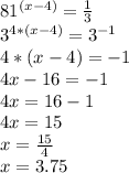 81^{(x-4)} = \frac{1}{3} \\ 3^{4*(x-4)}=3^{-1} \\ 4*(x-4)=-1 \\ 4x-16=-1 \\ 4x=16-1 \\ 4x=15 \\ x= \frac{15}{4} \\ x=3.75