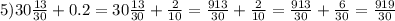 5) 30\frac{13}{30}+0.2=30 \frac{13}{30}+ \frac{2}{10}= \frac{913}{30}+ \frac{2}{10}= \frac{913}{30}+ \frac{6}{30}= \frac{919}{30}