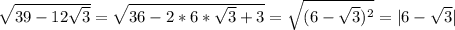 \sqrt{39-12 \sqrt{3} } = \sqrt{36-2*6* \sqrt{3}+3 } = \sqrt{(6- \sqrt{3} )^2} =|6- \sqrt{3}|