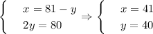 \begin{cases}&#10;& \text{ } x=81-y \\ &#10;& \text{ } 2y=80 &#10;\end{cases}\Rightarrow\begin{cases}&#10;& \text{ } x=41 \\ &#10;& \text{ } y=40 &#10;\end{cases}