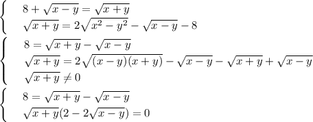 \begin{cases}&#10;& \text{ } 8+ \sqrt{x-y}= \sqrt{x+y} \\ &#10;& \text{ } \sqrt{x+y}=2 \sqrt{x^2-y^2}- \sqrt{x-y}-8 &#10;\end{cases}\\ \\ \begin{cases}&#10;& \text{ } 8= \sqrt{x+y} - \sqrt{x-y} \\ &#10;& \text{ } \sqrt{x+y}=2 \sqrt{(x-y)(x+y)}- \sqrt{x-y}- \sqrt{x+y}+ \sqrt{x-y} \\ & \text{ } \sqrt{x+y}\ne 0 &#10;\end{cases}\\ \\ \begin{cases}&#10;& \text{ } 8= \sqrt{x+y}- \sqrt{x-y} \\ &#10;& \text{ } \sqrt{x+y}(2-2 \sqrt{x-y})=0 &#10;\end{cases}