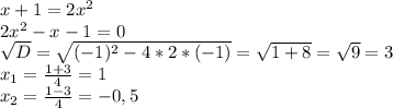 x+1=2x^2\\2x^2-x-1=0\\\sqrt{D}=\sqrt{(-1)^2-4*2*(-1)}=\sqrt{1+8}=\sqrt{9}=3\\x_1=\frac{1+3}{4}=1\\x_2=\frac{1-3}{4}=-0,5