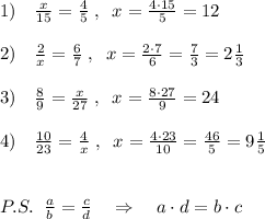 1)\quad \frac{x}{15} = \frac{4}{5} \; ,\; \; x= \frac{4\cdot 15}{5} =12 \\\\2)\quad \frac{2}{x} = \frac{6}{7} \; ,\; \; x= \frac{2\cdot 7}{6} =\frac{7}{3} =2\frac{1}{3}\\\\3)\quad \frac{8}{9} = \frac{x}{27} \; ,\; \; x= \frac{8\cdot 27}{9}=24\\\\4)\quad \frac{10}{23} = \frac{4}{x} \; ,\; \; x= \frac{4\cdot 23}{10} =\frac{46}{5}=9\frac{1}{5}\\\\\\P.S.\; \; \frac{a}{b} = \frac{c}{d} \quad \Rightarrow \quad a\cdot d=b\cdot c