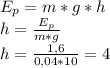 E_p=m*g*h \\ &#10;h= \frac{E_p}{m*g} \\ &#10;h= \frac{1,6}{0,04*10} =4