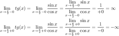 \displaystyle \lim_{x\to \frac{\pi}{2}-0 } tg(x)=\lim_{x\to \frac{\pi}{2}-0 } \frac{\sin x}{\cos x} = \frac{\displaystyle \lim_{x\to \frac{\pi}{2}-0 } \sin x}{\displaystyle \lim_{x\to \frac{\pi}{2}-0 } \cos x} = \frac{1}{+0}=\infty \\ \\&#10;\displaystyle \lim_{x\to \frac{\pi}{2}+0 } tg(x)=\lim_{x\to \frac{\pi}{2}+0 } \frac{\sin x}{\cos x} = \frac{\displaystyle \lim_{x\to \frac{\pi}{2}+0 } \sin x}{\displaystyle \lim_{x\to \frac{\pi}{2}+0 } \cos x} = \frac{1}{-0}=-\infty