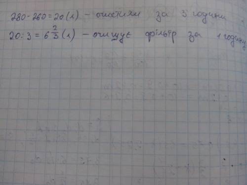 За фільтра очищювали 280л води в басейні . після 3годин роботи залишилося очистити 260 л води скільк