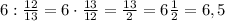 6: \frac{12}{13}=6\cdot \frac{13}{12}= \frac{13}{2}=6 \frac{1}{2} =6,5