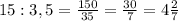 15 : 3,5= \frac{150}{35}= \frac{30}{7}=4 \frac{2}{7}