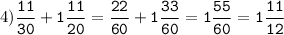 4)\tt\displaystyle\frac{11}{30}+1\frac{11}{20}=\frac{22}{60}+1\frac{33}{60}=1\frac{55}{60}=1\frac{11}{12}