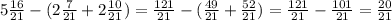 5 \frac{16}{21} -(2\frac{7}{21}+2 \frac{10}{21})= \frac{121}{21} -(\frac{49}{21}+\frac{52}{21} )= \frac{121}{21} -\frac{101}{21}=\frac{20}{21}