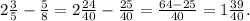 2\frac{3}{5}- \frac{5}{8}= 2\frac{24}{40}- \frac{25}{40}= \frac{64-25}{40}= 1\frac{39}{40} .