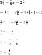 3 \frac{2}{9} - \frac{7}{8} x=2 \frac{5}{6} &#10; \\ \\ - \frac{7}{8} x=2 \frac{5}{6} -3 \frac{2}{9} | *(-1) \\ \\ \frac{7}{8} x= - 2 \frac{5}{6} +3 \frac{2}{9} \\ \\ \frac{7}{8} x= \frac{7}{18} \\ \\ x= \frac{7}{18}: \frac{7}{8} \\ \\ x= \frac{4}{9}