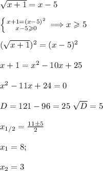 \sqrt{x+1}=x-5\\\\&#10; \left \{ {{x+1=(x-5)^2} \atop {x-5\geqslant0}} \right. \Longrightarrow x\geqslant5\\\\&#10;(\sqrt{ x+1})^2=(x-5)^2\\\\&#10;x+1=x^2-10x+25\\\\&#10;x^2-11x+24=0\\\\&#10;D=121-96=25\ \sqrt{D}=5\\\\&#10;x_{1/2}= \frac{11\pm5}{2} \\\\&#10;x_1=8;\\\\&#10;x_2=3