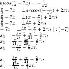 b) cos(\frac{\pi}3-7x)=-\frac1{\sqrt2}\\&#10;\frac{\pi}3-7x=бarccos(-\frac1{\sqrt2})+2\pi n\\&#10;\frac{\pi}3-7x=б(\pi-\frac{\pi}4)+2\pi n\\&#10;\frac{\pi}3-7x=б\frac{3\pi}4+2\pi n\\&#10;-7x=б\frac{3\pi}4-\frac{\pi}3+2\pi n \ |:(-7)\\&#10;x_3=-\frac{3\pi}{28}+\frac{\pi}{21}-\frac27\pi n &#10;\\&#10;x_3=\frac{\pi}{21}-\frac{3\pi}{28}-\frac27\pi n \\&#10;x_3=-\frac{5\pi}{84}-\frac27\pi n \\&#10;\\&#10;x_4=\frac{3\pi}{28}+\frac{\pi}{21}-\frac27\pi n &#10;\\&#10;x_4=\frac{13\pi}{84}-\frac27\pi n \\&#10;