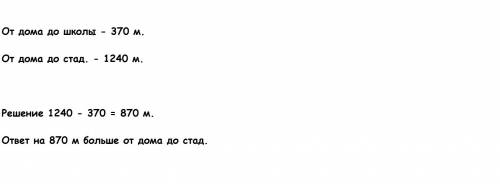 15 и ! расстояние от дома до школы 370метров, а расстояние от дома до стадиона 1240метров. на скольк