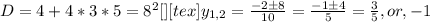 D=4+4*3*5=8^2[\tex] [tex]y_{1,2}= \frac{-2\pm8}{10}= \frac{-1\pm4}{5}=\frac{3}{5},or, -1